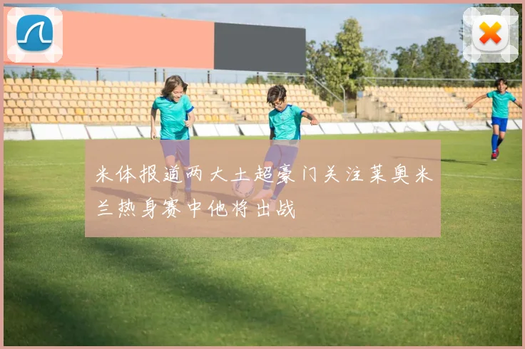 米体报道两大土超豪门关注莱奥米兰热身赛中他将出战