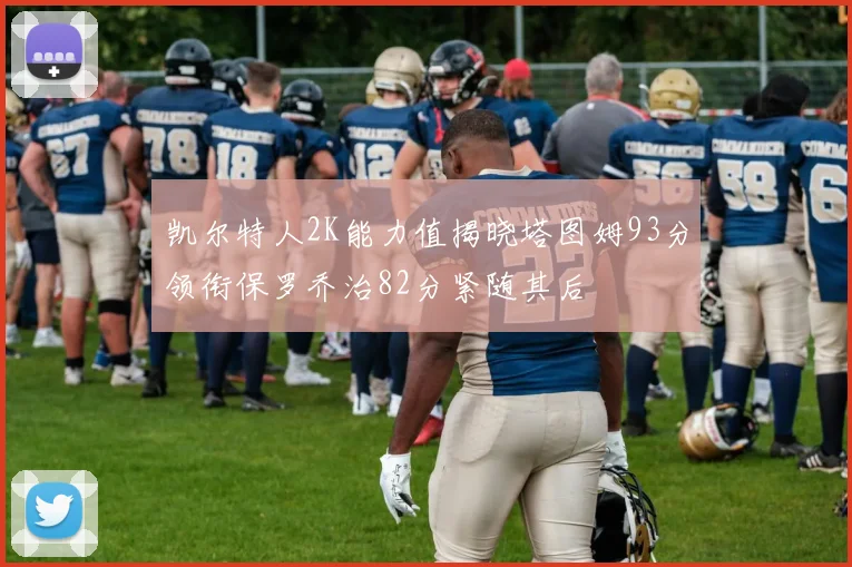 凯尔特人2K能力值揭晓塔图姆93分领衔保罗乔治82分紧随其后