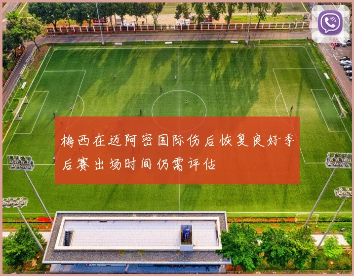 梅西在迈阿密国际伤后恢复良好季后赛出场时间仍需评估