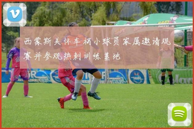 西蒙斯关怀车祸小球员家属邀请观赛并参观热刺训练基地