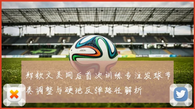 郑钦文美网后首次训练专注发球节奏调整与硬地反弹路径解析