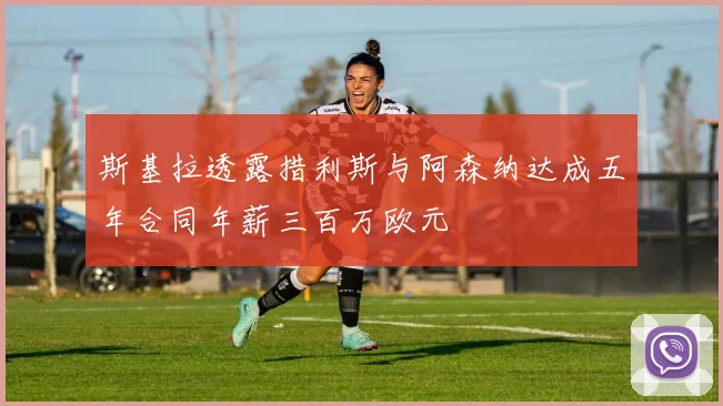 斯基拉透露措利斯与阿森纳达成五年合同年薪三百万欧元